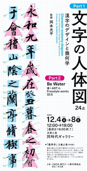 CACA京都展 ／Part 1 『文字の人体図』～漢字のデザインと幾何学～ ・Part 2 『Be water 』～Freestyle works～