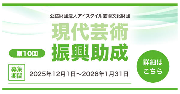 公益財団法人アイスタイル芸術文化財団 現代芸術振興助成