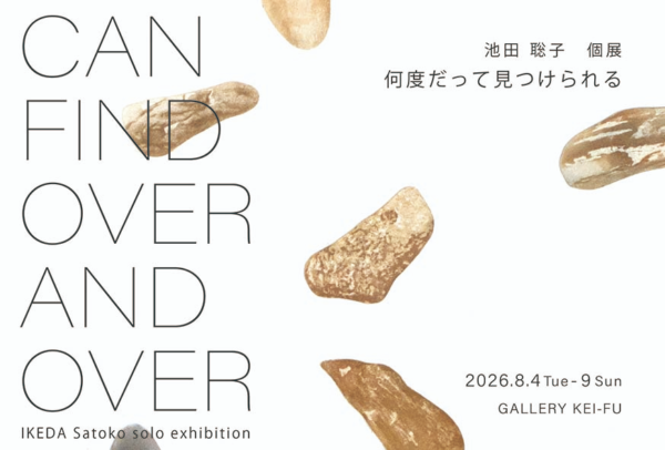 池田 聡子 個展　何度だって見つけられる／CAN FIND OVER AND OVER